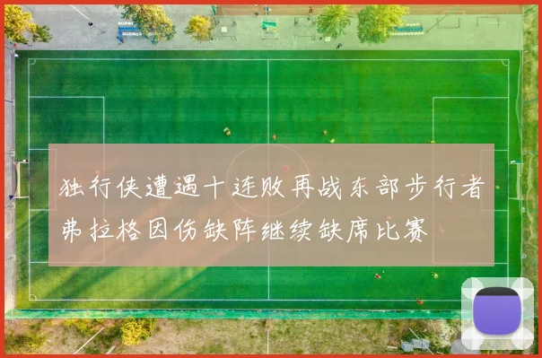 独行侠遭遇十连败再战东部步行者弗拉格因伤缺阵继续缺席比赛