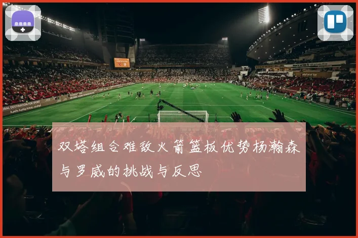 双塔组合难敌火箭篮板优势杨瀚森与罗威的挑战与反思