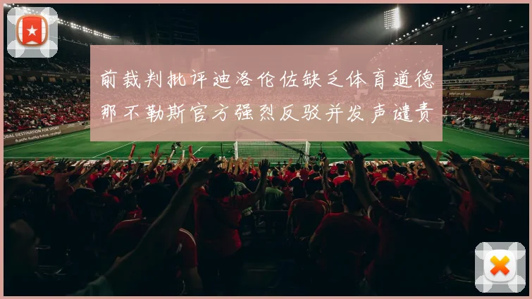 前裁判批评迪洛伦佐缺乏体育道德那不勒斯官方强烈反驳并发声谴责
