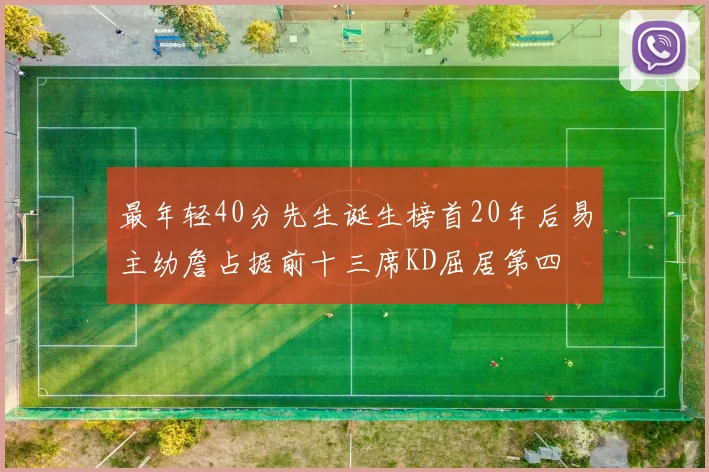 最年轻40分先生诞生榜首20年后易主幼詹占据前十三席KD屈居第四