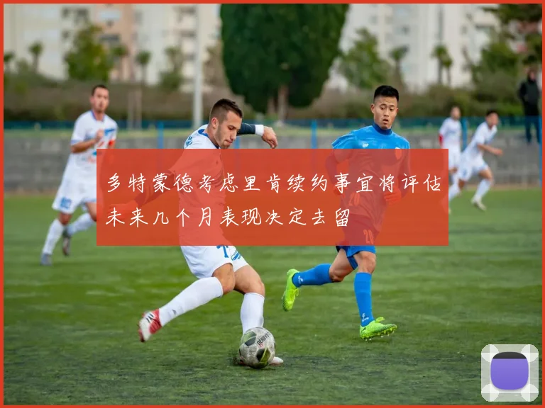 多特蒙德考虑里肯续约事宜将评估未来几个月表现决定去留