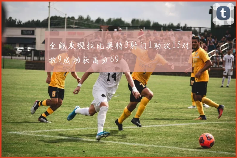 全能表现拉比奥特3射门1助攻15对抗9成功获高分69