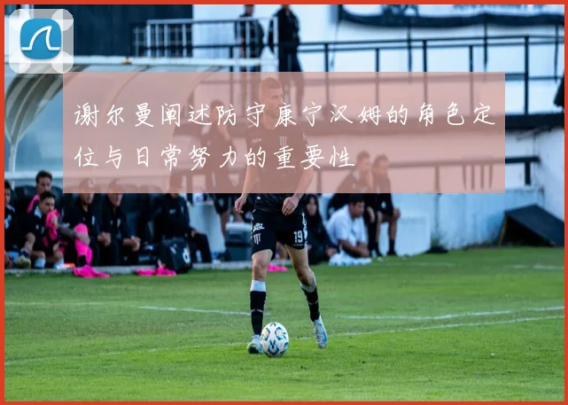 谢尔曼阐述防守康宁汉姆的角色定位与日常努力的重要性