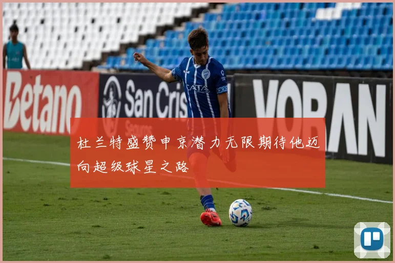 杜兰特盛赞申京潜力无限期待他迈向超级球星之路