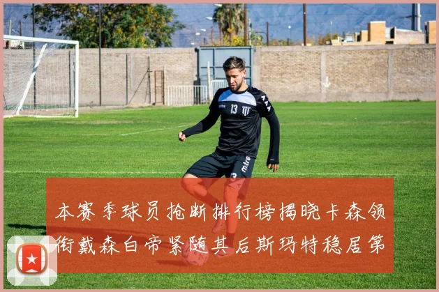 本赛季球员抢断排行榜揭晓卡森领衔戴森白帝紧随其后斯玛特稳居第四