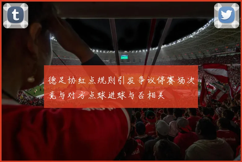 德足协红点规则引发争议停赛场次竟与对方点球进球与否相关