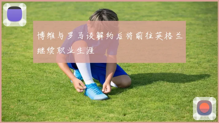 博维与罗马谈解约后将前往英格兰继续职业生涯